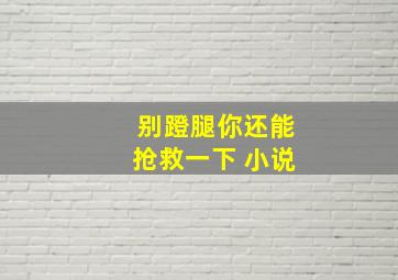 别蹬腿你还能抢救一下 小说